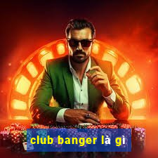 club banger là gì