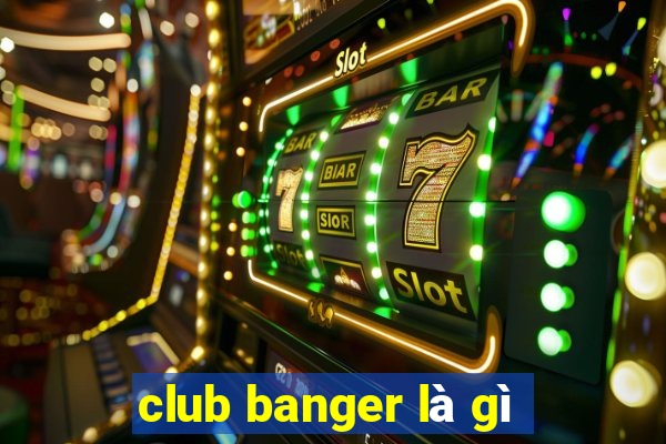 club banger là gì