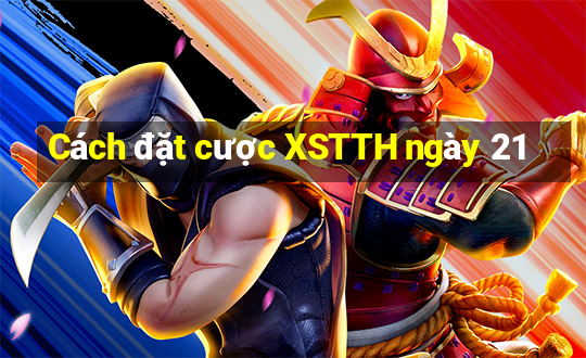 Cách đặt cược XSTTH ngày 21