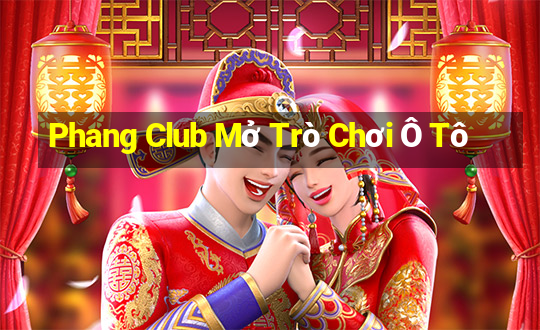 Phang Club Mở Trò Chơi Ô Tô