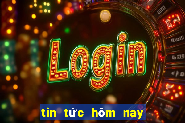 tin tức hôm nay 24 giờ