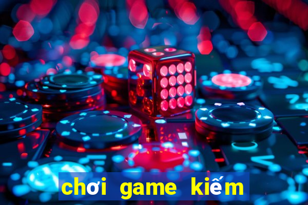 chơi game kiếm tiền mặt