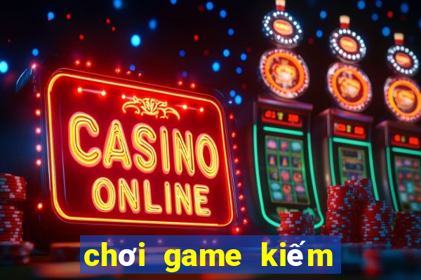 chơi game kiếm tiền mặt