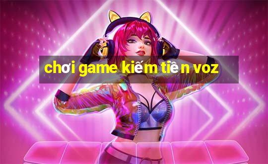 chơi game kiếm tiền voz