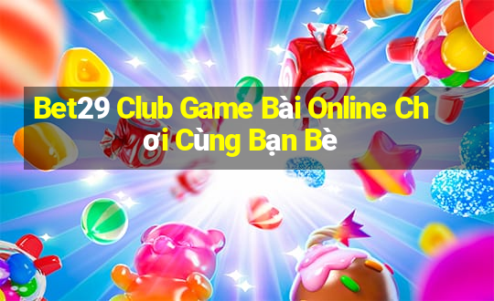 Bet29 Club Game Bài Online Chơi Cùng Bạn Bè