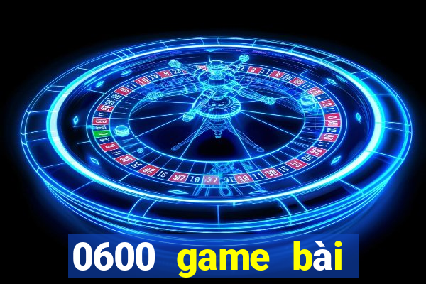 0600 game bài nhỏ mới