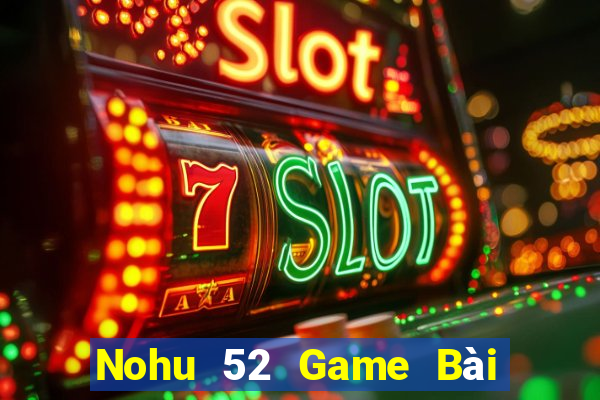 Nohu 52 Game Bài Tặng Tiền