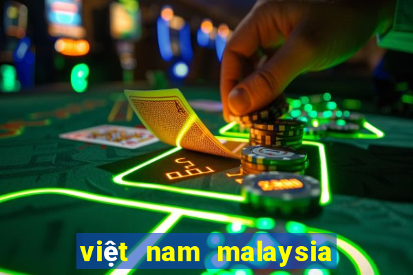 việt nam malaysia mấy giờ đá