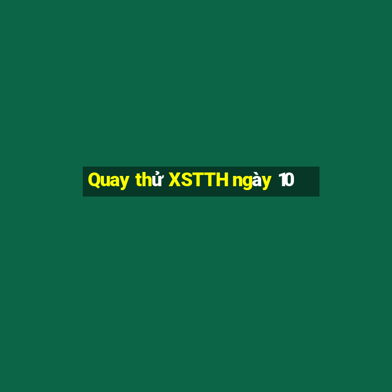 Quay thử XSTTH ngày 10