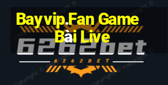 Bayvip.Fan Game Bài Live