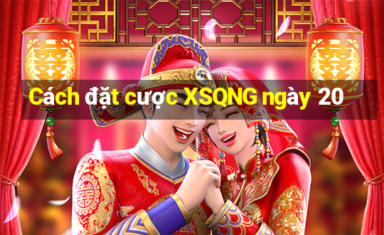 Cách đặt cược XSQNG ngày 20