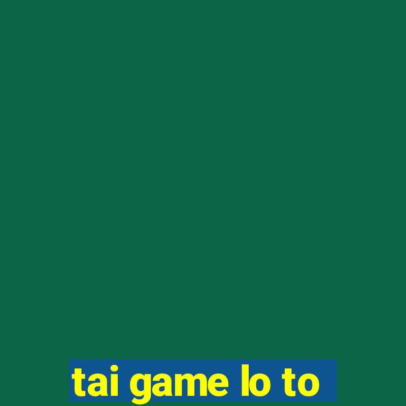 tai game lo to