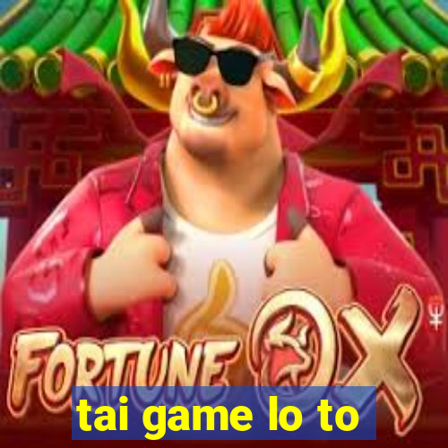 tai game lo to