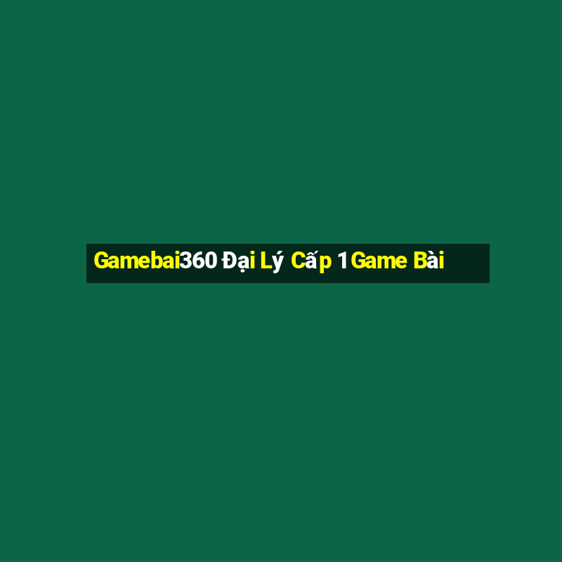 Gamebai360 Đại Lý Cấp 1 Game Bài