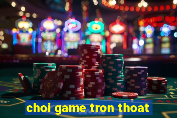 choi game tron thoat