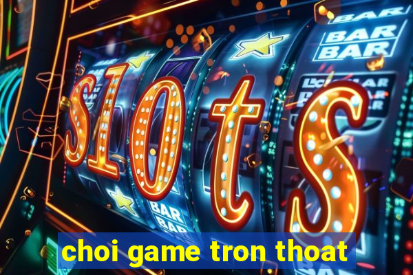 choi game tron thoat