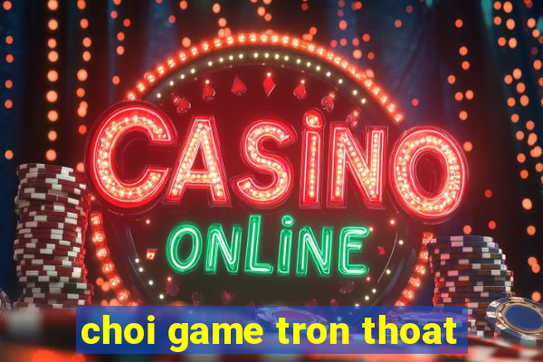 choi game tron thoat