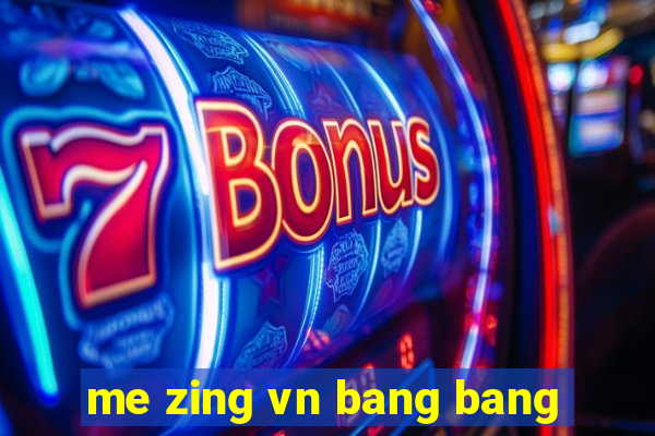 me zing vn bang bang