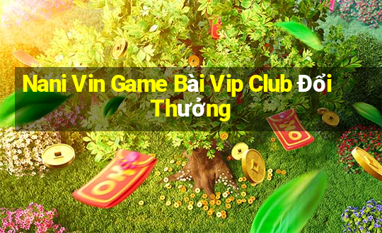 Nani Vin Game Bài Vip Club Đổi Thưởng