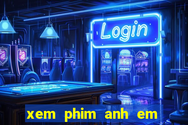 xem phim anh em sieu quay