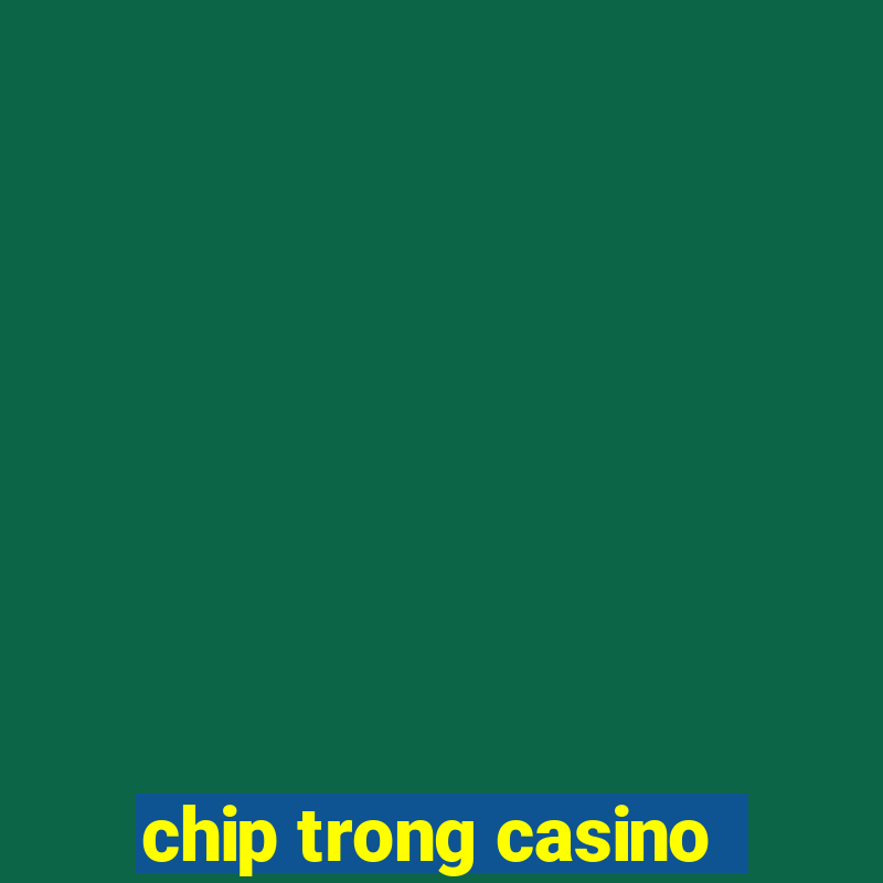 chip trong casino