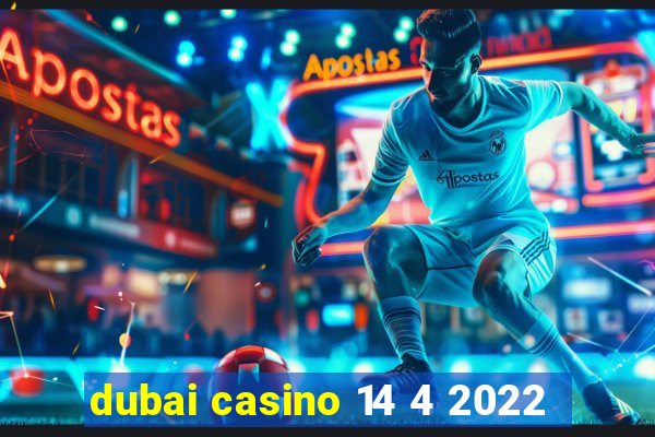 dubai casino 14 4 2022