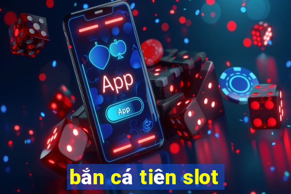 bắn cá tiên slot