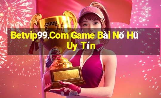 Betvip99.Com Game Bài Nổ Hũ Uy Tín