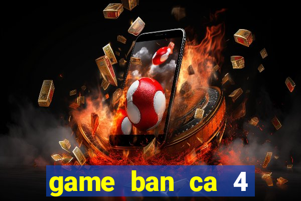 game ban ca 4 nguoi choi