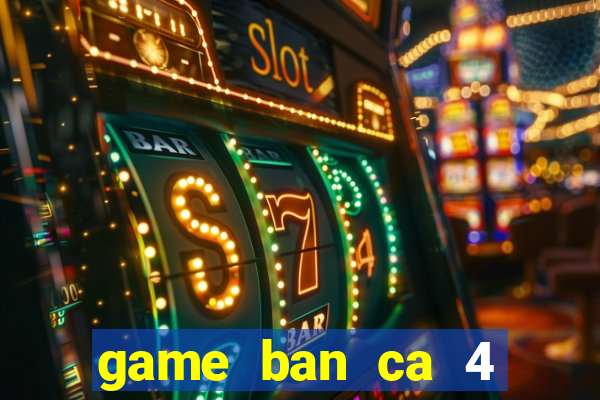 game ban ca 4 nguoi choi