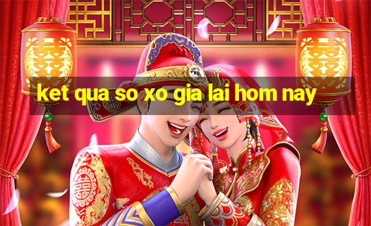 ket qua so xo gia lai hom nay