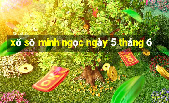 xổ số minh ngọc ngày 5 tháng 6