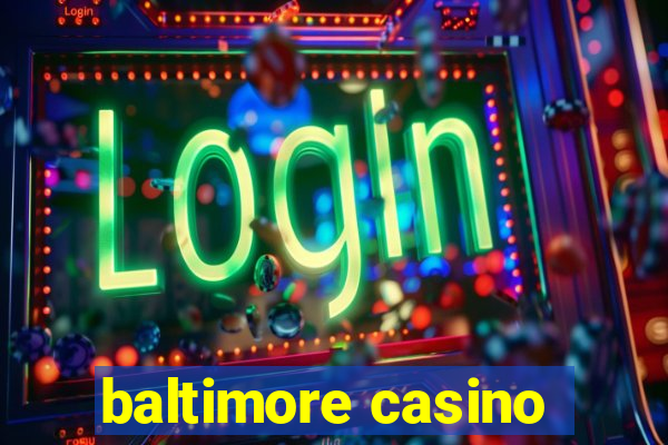 baltimore casino