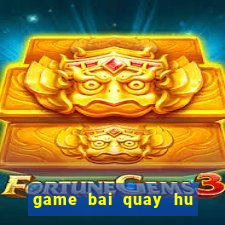 game bai quay hu doi thuong