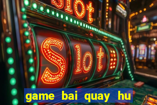 game bai quay hu doi thuong