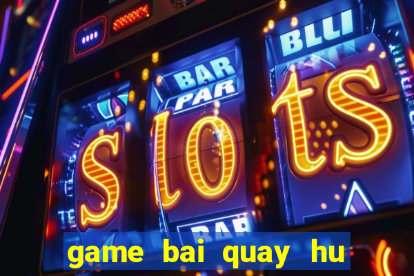 game bai quay hu doi thuong