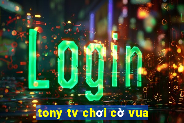 tony tv chơi cờ vua