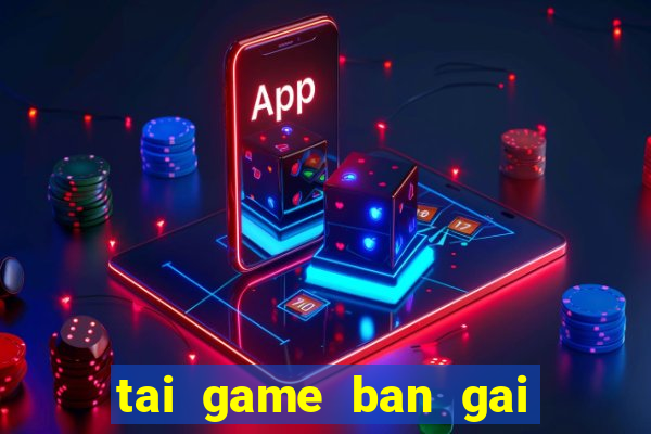 tai game ban gai ve may