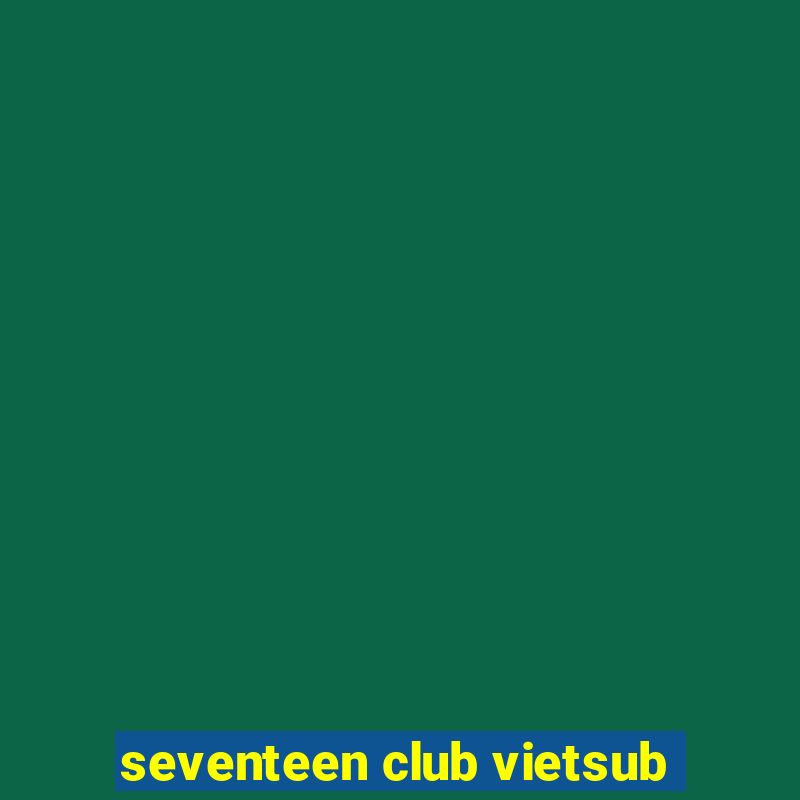 seventeen club vietsub