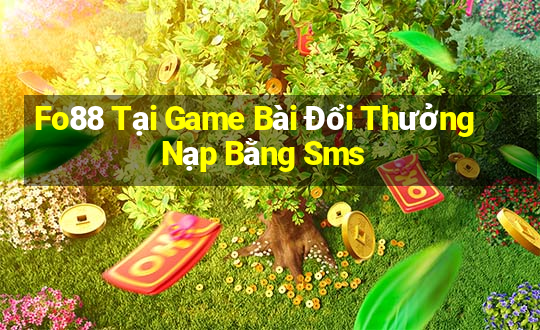 Fo88 Tại Game Bài Đổi Thưởng Nạp Bằng Sms