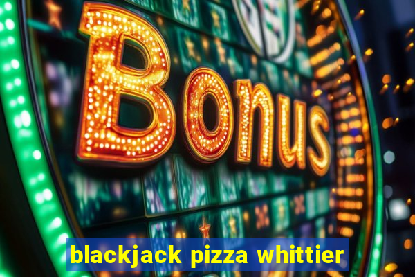 blackjack pizza whittier