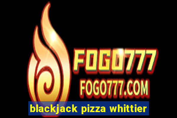 blackjack pizza whittier