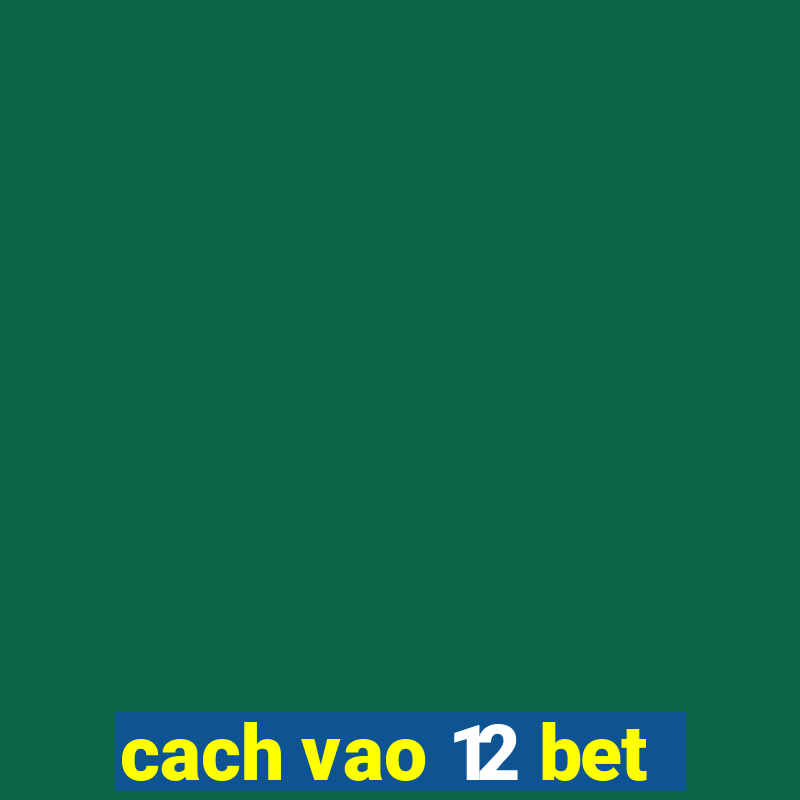 cach vao 12 bet