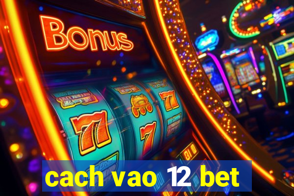 cach vao 12 bet