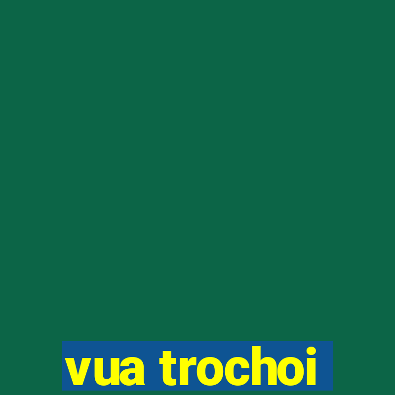 vua trochoi