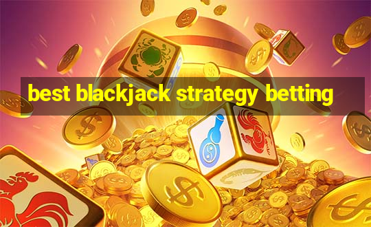 best blackjack strategy betting