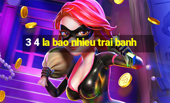 3 4 la bao nhieu trai banh