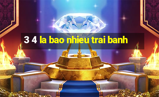 3 4 la bao nhieu trai banh