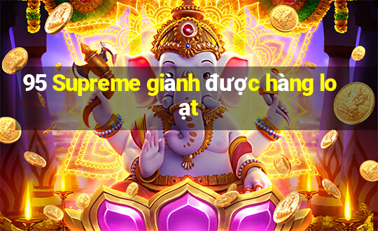 95 Supreme giành được hàng loạt