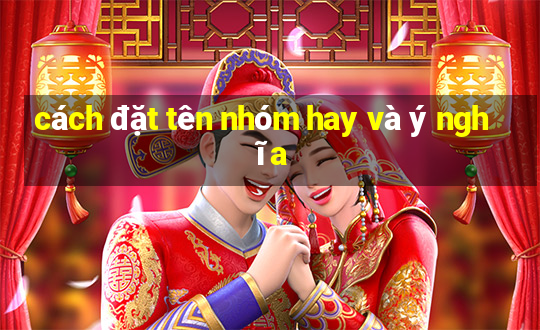 cách đặt tên nhóm hay và ý nghĩa